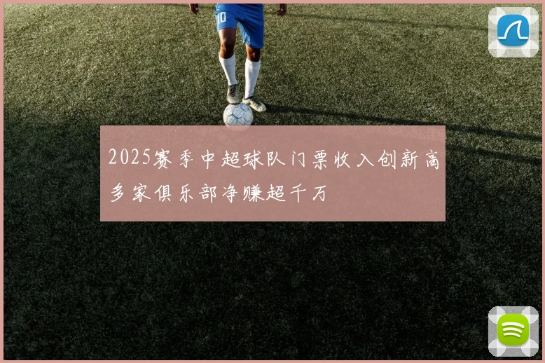 2025赛季中超球队门票收入创新高多家俱乐部净赚超千万