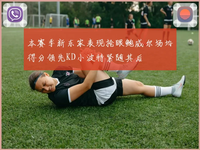 本赛季新东家表现抢眼鲍威尔场均得分领先KD小波特紧随其后