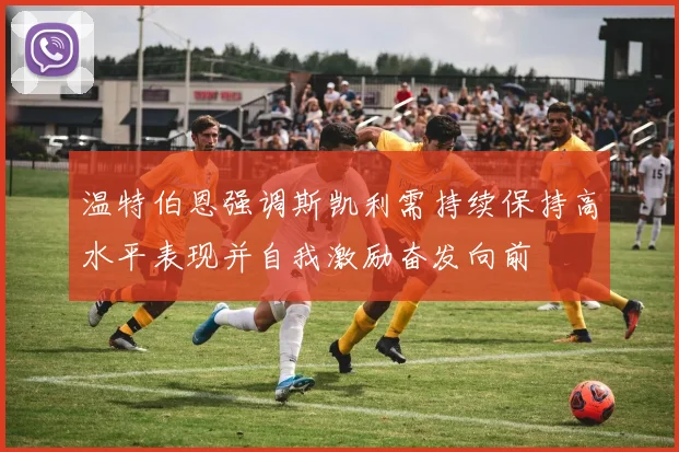 温特伯恩强调斯凯利需持续保持高水平表现并自我激励奋发向前