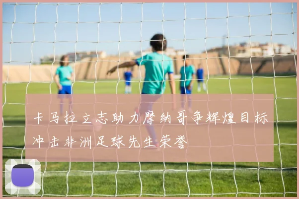 卡马拉立志助力摩纳哥争辉煌目标冲击非洲足球先生荣誉