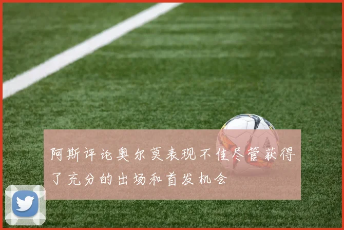 阿斯评论奥尔莫表现不佳尽管获得了充分的出场和首发机会