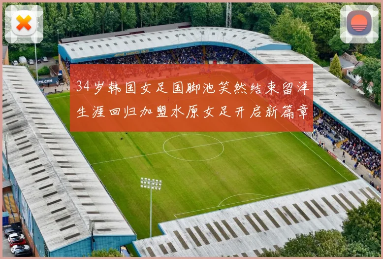 34岁韩国女足国脚池笑然结束留洋生涯回归加盟水原女足开启新篇章