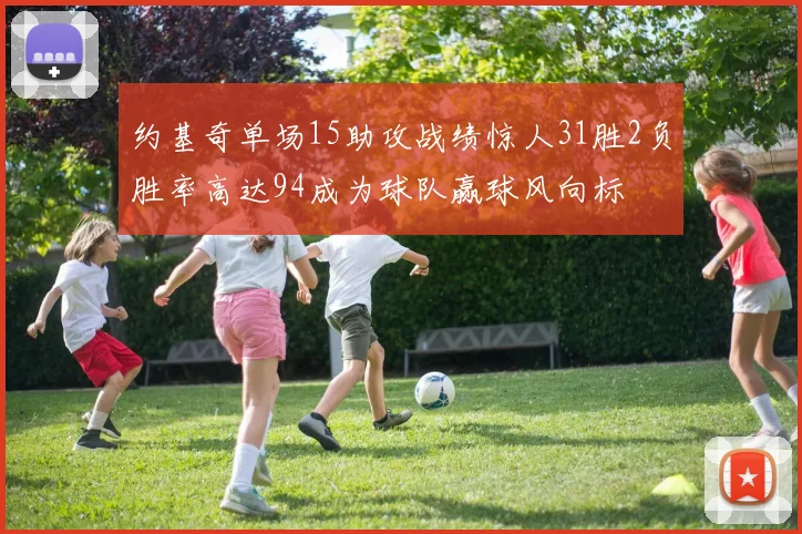 约基奇单场15助攻战绩惊人31胜2负胜率高达94成为球队赢球风向标