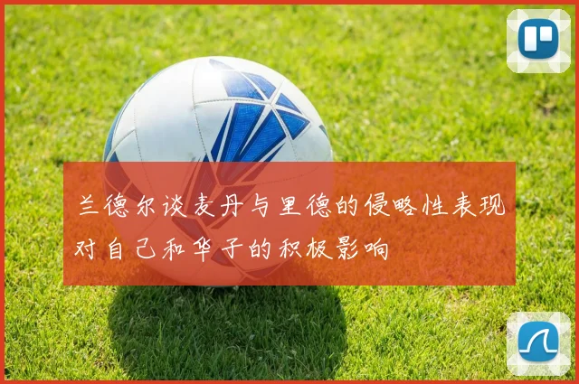 兰德尔谈麦丹与里德的侵略性表现对自己和华子的积极影响