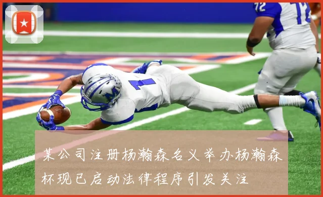 某公司注册杨瀚森名义举办杨瀚森杯现已启动法律程序引发关注