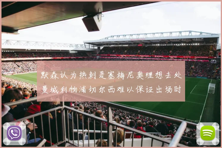 默森认为热刺是塞梅尼奥理想去处曼城利物浦切尔西难以保证出场时间