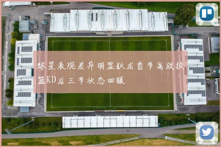 球星表现差异明显狄龙首节高效投篮KD后三节状态回暖