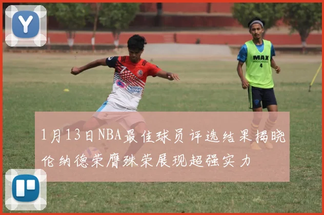 1月13日NBA最佳球员评选结果揭晓伦纳德荣膺殊荣展现超强实力