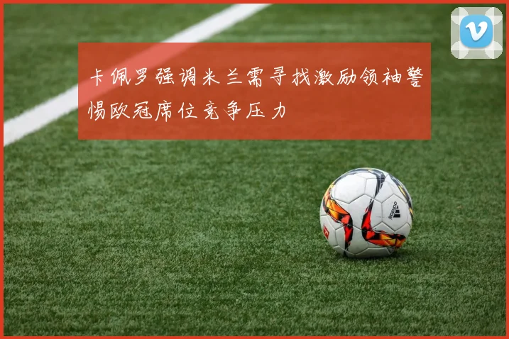 卡佩罗强调米兰需寻找激励领袖警惕欧冠席位竞争压力